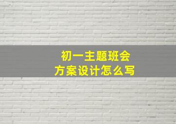 初一主题班会方案设计怎么写