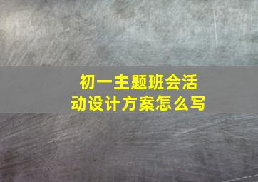 初一主题班会活动设计方案怎么写