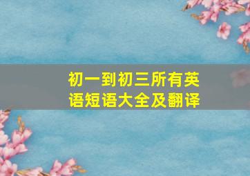 初一到初三所有英语短语大全及翻译