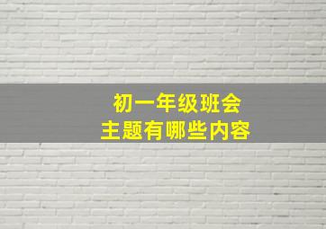 初一年级班会主题有哪些内容