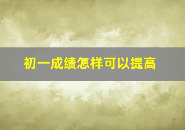 初一成绩怎样可以提高