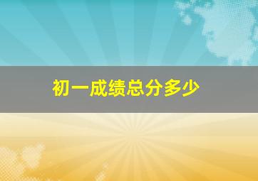 初一成绩总分多少