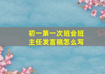 初一第一次班会班主任发言稿怎么写