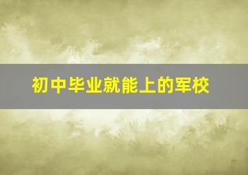 初中毕业就能上的军校