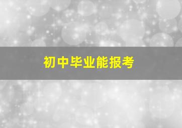 初中毕业能报考