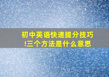 初中英语快速提分技巧!三个方法是什么意思