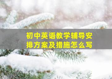 初中英语教学辅导安排方案及措施怎么写