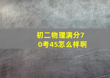 初二物理满分70考45怎么样啊