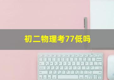 初二物理考77低吗