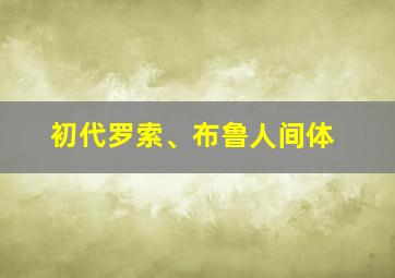 初代罗索、布鲁人间体