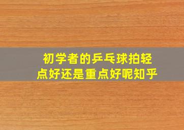 初学者的乒乓球拍轻点好还是重点好呢知乎