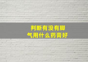 判断有没有脚气用什么药膏好