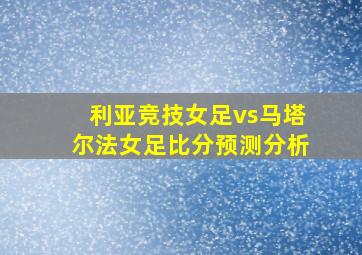 利亚竞技女足vs马塔尔法女足比分预测分析