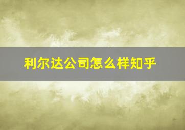 利尔达公司怎么样知乎