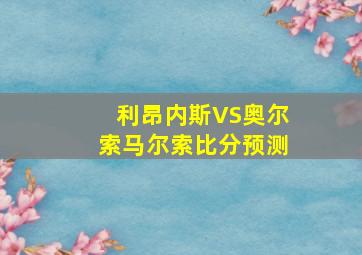 利昂内斯VS奥尔索马尔索比分预测