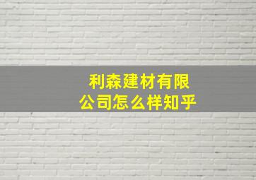 利森建材有限公司怎么样知乎