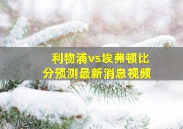 利物浦vs埃弗顿比分预测最新消息视频