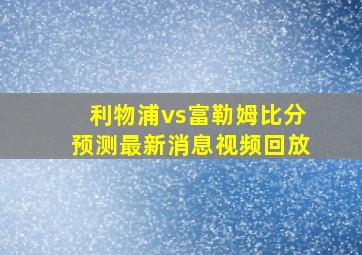 利物浦vs富勒姆比分预测最新消息视频回放