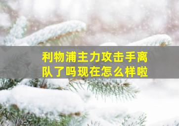 利物浦主力攻击手离队了吗现在怎么样啦