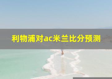 利物浦对ac米兰比分预测