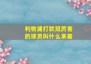 利物浦打欧冠厉害的球员叫什么来着