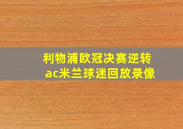 利物浦欧冠决赛逆转ac米兰球迷回放录像