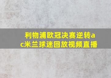 利物浦欧冠决赛逆转ac米兰球迷回放视频直播