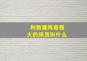 利物浦阵容强大的球员叫什么