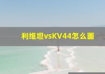 利维坦vsKV44怎么画