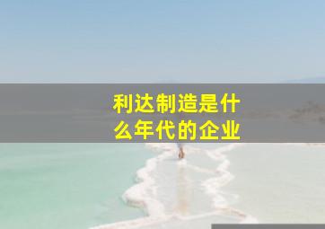 利达制造是什么年代的企业