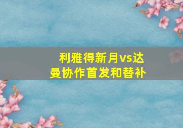 利雅得新月vs达曼协作首发和替补