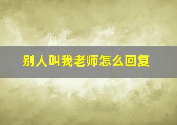 别人叫我老师怎么回复