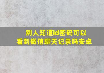 别人知道id密码可以看到微信聊天记录吗安卓