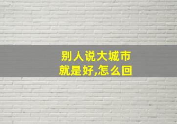 别人说大城市就是好,怎么回