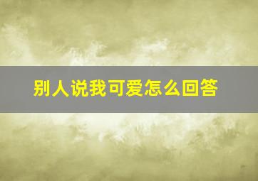 别人说我可爱怎么回答