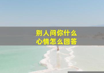 别人问你什么心情怎么回答