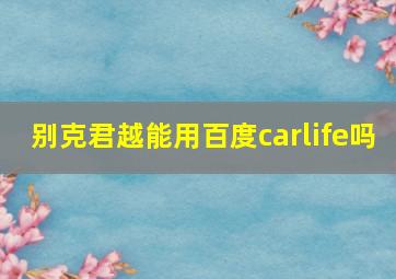 别克君越能用百度carlife吗