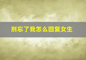 别忘了我怎么回复女生