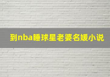 到nba睡球星老婆名媛小说