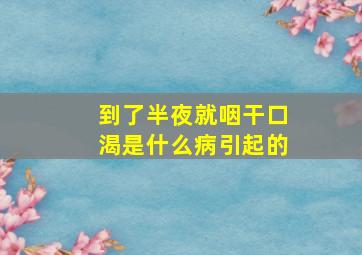 到了半夜就咽干口渴是什么病引起的