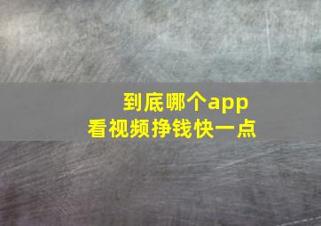 到底哪个app看视频挣钱快一点