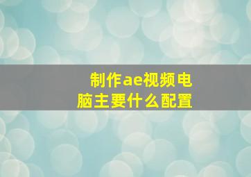 制作ae视频电脑主要什么配置