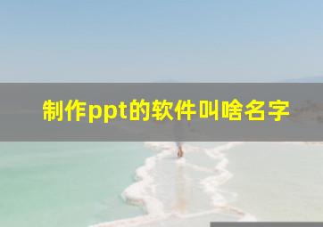 制作ppt的软件叫啥名字