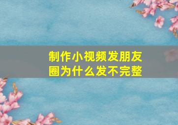 制作小视频发朋友圈为什么发不完整