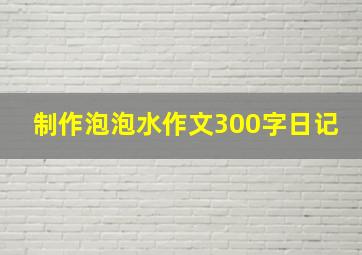 制作泡泡水作文300字日记