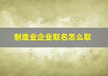 制造业企业取名怎么取