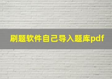 刷题软件自己导入题库pdf