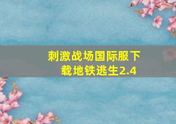 刺激战场国际服下载地铁逃生2.4