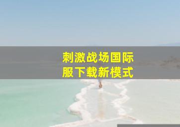 刺激战场国际服下载新模式