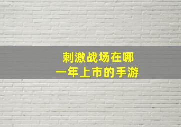 刺激战场在哪一年上市的手游